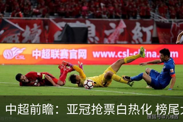 中超前瞻：亚冠抢票白热化 榜尾大战海牛命悬一线
