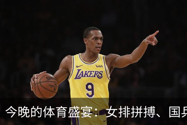 今晚的体育盛宴：女排拼搏、国乒争锋，皇马马竞双雄相遇！