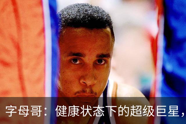 字母哥：健康状态下的超级巨星，真是NBA的行走三双！