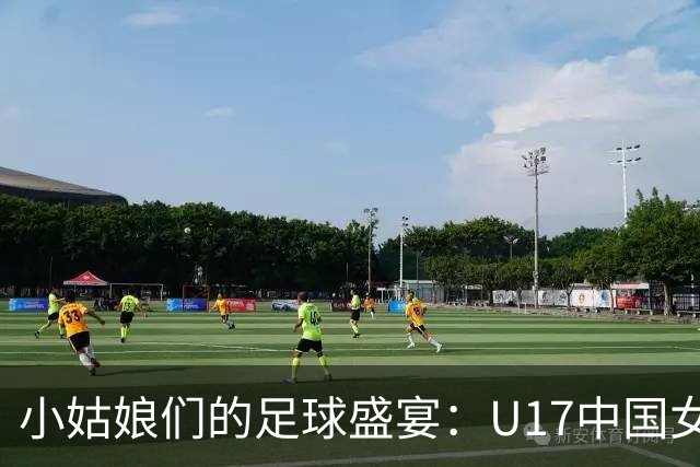 小姑娘们的足球盛宴：U17中国女足4-0狂胜萨摩亚