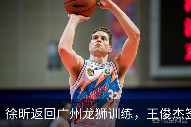 徐昕返回广州龙狮训练，王俊杰签约香港金牛引辽篮球迷不满，下一步计划曝光，广东男篮基本锁定内线大外援