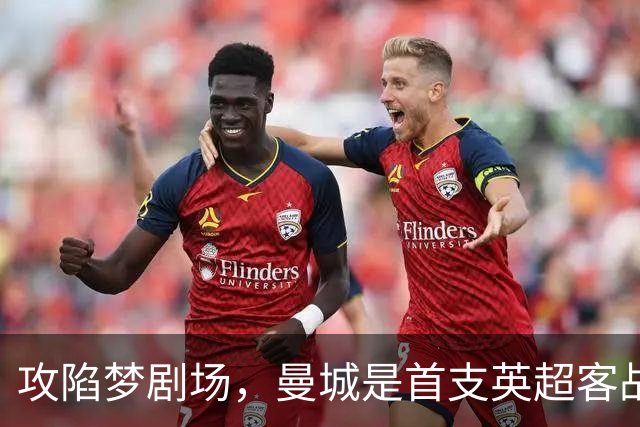 攻陷梦剧场，曼城是首支英超客战曼联取得10胜的球队