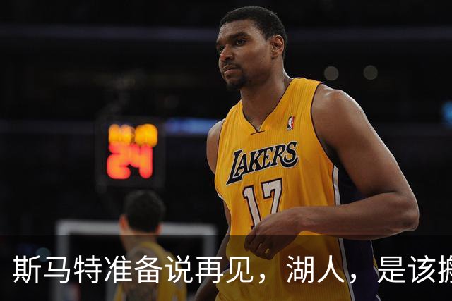 斯马特准备说再见，湖人，是该搬家了吗？