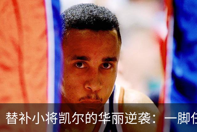 替补小将凯尔的华丽逆袭：一脚任意球撼动历史