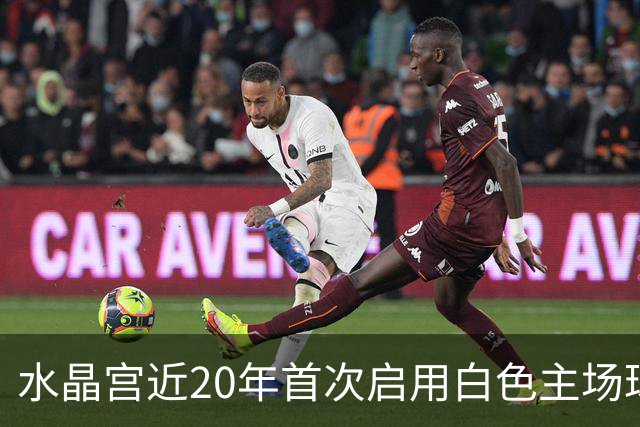 水晶宫近20年首次启用白色主场球衣，蓝红斜杠致敬50年前经典