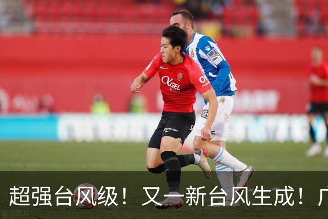 超强台风级！又一新台风生成！广东启动防风应急响应！明天起，东莞天气大反转......