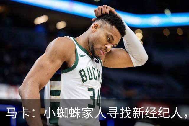 马卡：小蜘蛛家人寻找新经纪人，现任经纪人有背刺恩师等诸多劣迹
