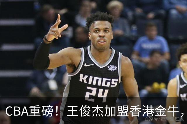 CBA重磅！王俊杰加盟香港金牛，山东男篮签下NBA后卫，辽宁男篮新外援正式到队，胡明轩为新一届中国男篮队长
