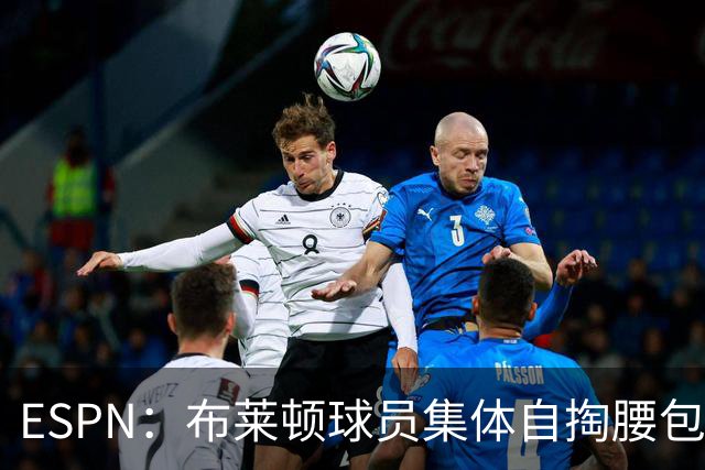 ESPN：布莱顿球员集体自掏腰包，为球迷报销客战挪威球队的球票